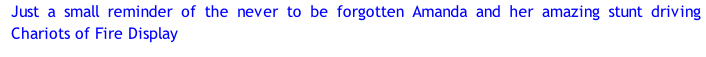 Just a small reminder of the never to be forgotten Amanda and her amazing stunt driving Chariots of Fire Display