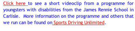 Click here to see a short videoclip from a programme for youngsters with disabilities from the James Rennie School in Carlisle.  More information on the programme and others that we run can be found on Sports Driving Unlimited.